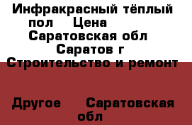 Инфракрасный тёплый пол. › Цена ­ 1 634 - Саратовская обл., Саратов г. Строительство и ремонт » Другое   . Саратовская обл.